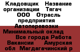 Кладовщик › Название организации ­ Тягач 2001, ООО › Отрасль предприятия ­ Автоперевозки › Минимальный оклад ­ 25 000 - Все города Работа » Вакансии   . Амурская обл.,Магдагачинский р-н